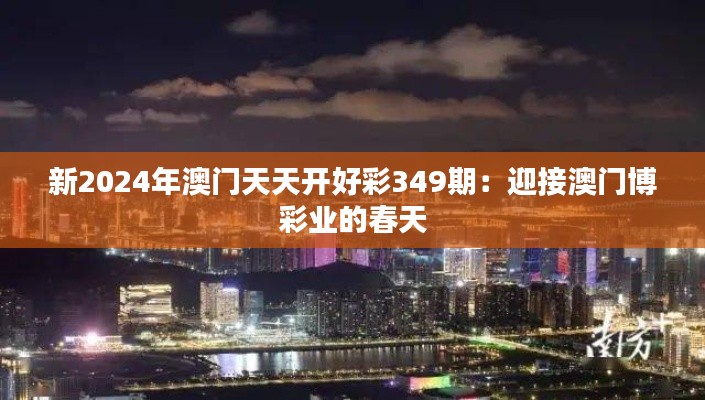 新2024年澳门天天开好彩349期：迎接澳门博彩业的春天