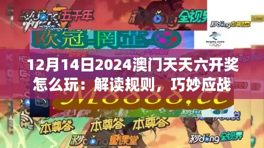 12月14日2024澳门天天六开奖怎么玩：解读规则，巧妙应战