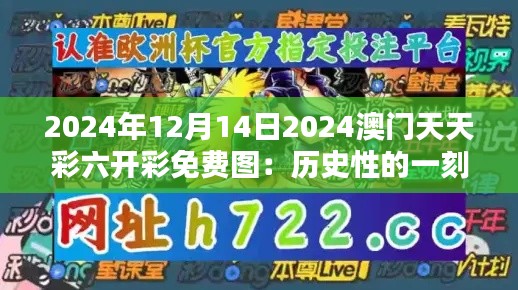 2024年12月14日2024澳门天天彩六开彩免费图：历史性的一刻，彩民必看