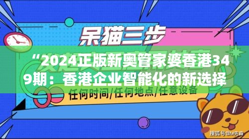 “2024正版新奥管家婆香港349期：香港企业智能化的新选择”