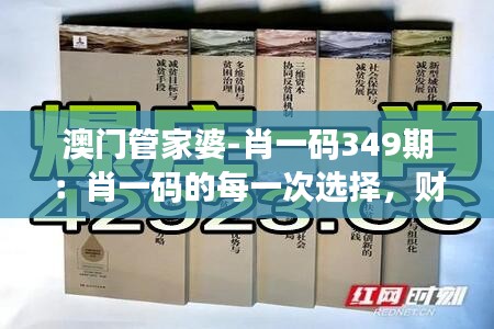 澳门管家婆-肖一码349期：肖一码的每一次选择，财富的每一步进步！