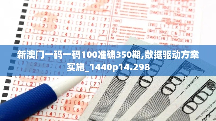 新澳门一码一码100准确350期,数据驱动方案实施_1440p14.298