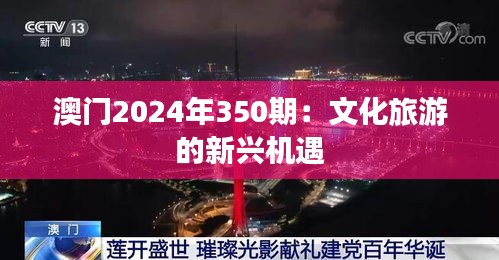 澳门2024年350期：文化旅游的新兴机遇