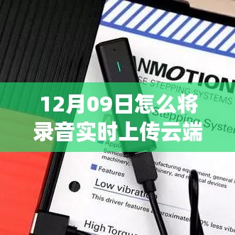 云端之音，录音实时上传技术的突破与应用，12月09日的新指南