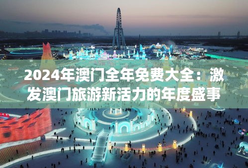 2024年澳门全年免费大全：激发澳门旅游新活力的年度盛事