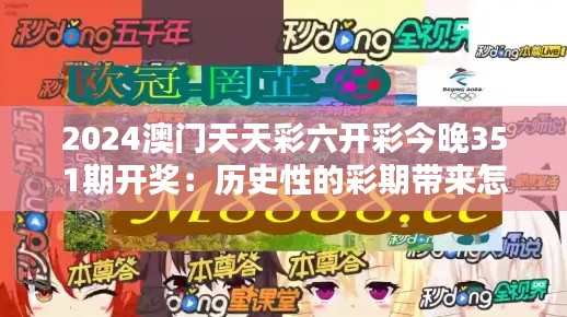 2024澳门天天彩六开彩今晚351期开奖：历史性的彩期带来怎样的期待与机遇