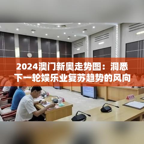 2024澳门新奥走势图：洞悉下一轮娱乐业复苏趋势的风向标