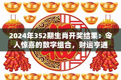 2024年352期生肖开奖结果：令人惊喜的数字组合，财运亨通预兆？