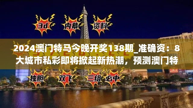 2024澳门特马今晚开奖138期_准确资：8大城市私彩即将掀起新热潮，预测澳门特马的实力不容小觑！