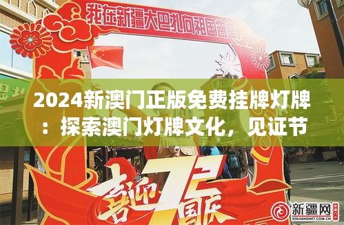 2024新澳门正版免费挂牌灯牌：探索澳门灯牌文化，见证节庆活动的繁华盛景