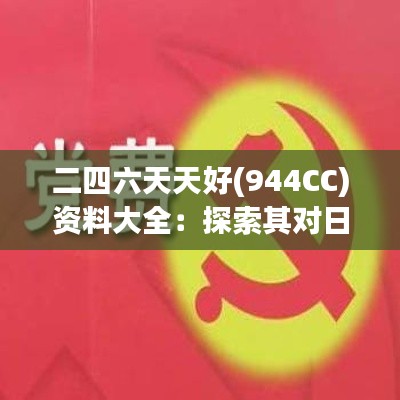 二四六天天好(944CC)资料大全：探索其对日常生活的积极影响和指导意义