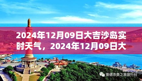 2024年12月09日大吉沙岛天气详解，出行指南与实用建议