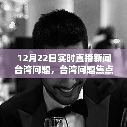 台湾问题焦点深度解读与实时直播新闻剖析直播时间，12月22日