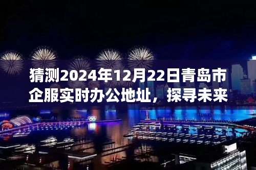 探寻未来之门，青岛市企服办公地址变迁与实时办公时代的影响，预测2024年办公新动向